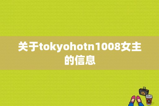 关于tokyohotn1008女主的信息